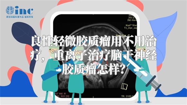 良性轻微胶质瘤用不用治疗，重离子治疗脑干神经胶质瘤怎样？