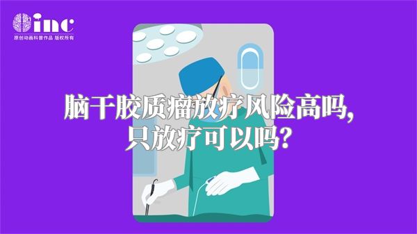 脑干胶质瘤放疗风险高吗，只放疗可以吗？