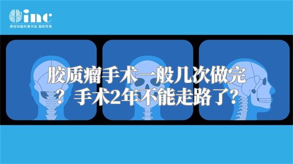 胶质瘤手术一般几次做完？手术2年不能走路了？