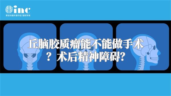 丘脑胶质瘤能不能做手术？术后精神障碍？