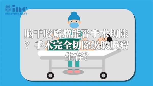 脑干胶质瘤能否手术切除？手术完全切除级胶质瘤生存？