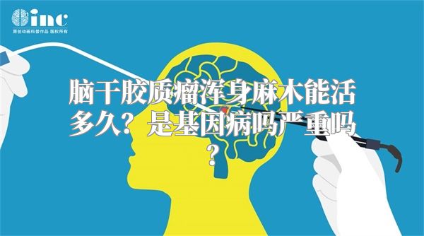 脑干胶质瘤浑身麻木能活多久？是基因病吗严重吗？