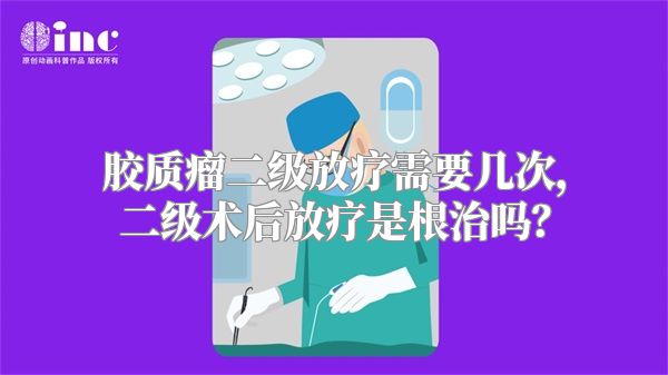 胶质瘤二级放疗需要几次，二级术后放疗是根治吗？