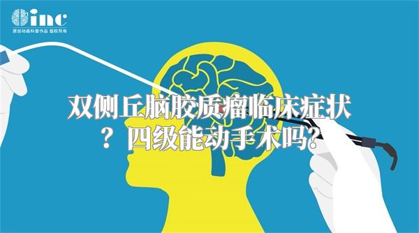 双侧丘脑胶质瘤临床症状？四级能动手术吗？