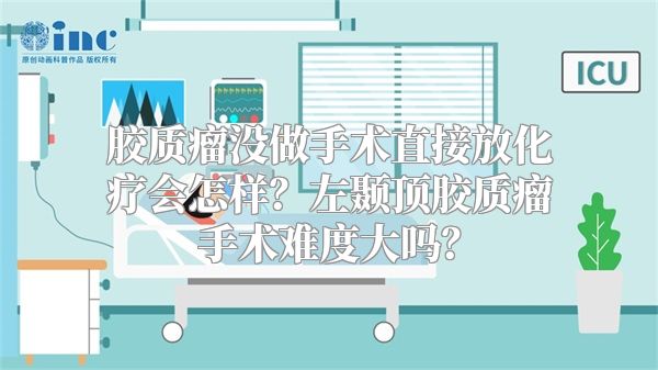 胶质瘤没做手术直接放化疗会怎样？左颞顶胶质瘤手术难度大吗？