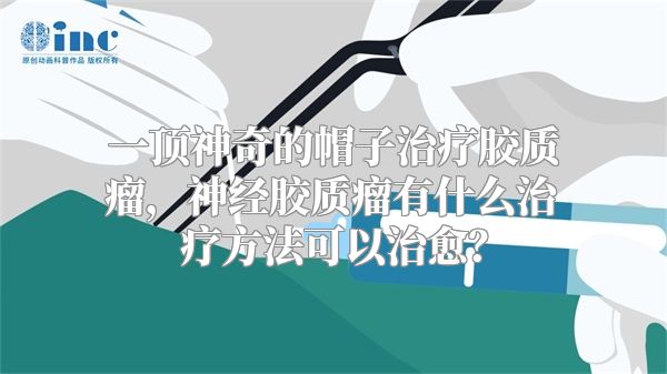 一顶神奇的帽子治疗胶质瘤，神经胶质瘤有什么治疗方法可以治愈？