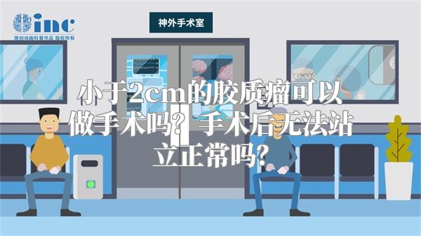 小于2cm的胶质瘤可以做手术吗？手术后无法站立正常吗？