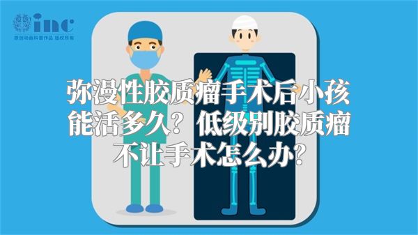 弥漫性胶质瘤手术后小孩能活多久？低级别胶质瘤不让手术怎么办？