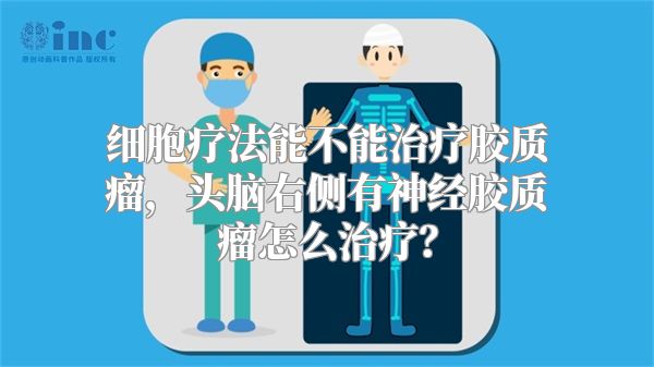 细胞疗法能不能治疗胶质瘤，头脑右侧有神经胶质瘤怎么治疗？