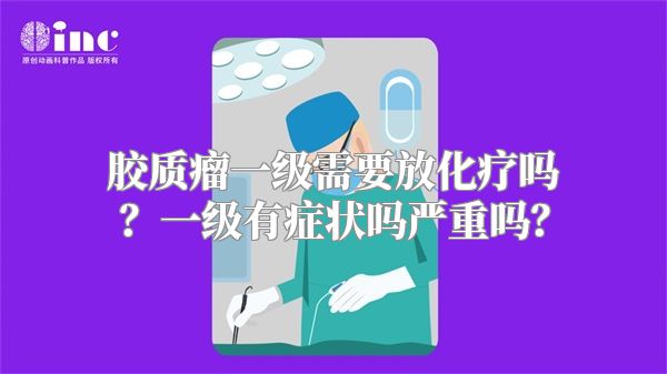 胶质瘤一级需要放化疗吗？一级有症状吗严重吗？