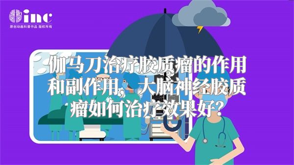 伽马刀治疗胶质瘤的作用和副作用，大脑神经胶质瘤如何治疗效果好？