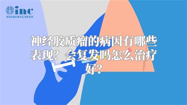 神经胶质瘤的病因有哪些表现？会复发吗怎么治疗好？