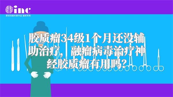 胶质瘤34级1个月还没辅助治疗，融瘤病毒治疗神经胶质瘤有用吗？