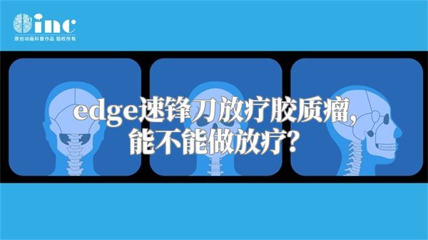 edge速锋刀放疗胶质瘤，能不能做放疗？