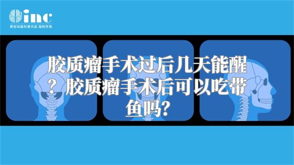 胶质瘤手术过后几天能醒？胶质瘤手术后可以吃带鱼吗？