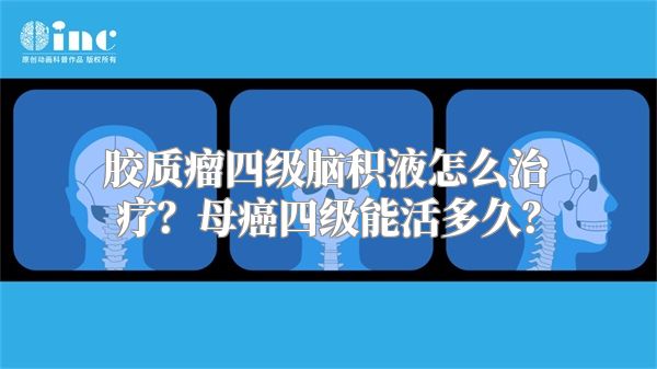 胶质瘤四级脑积液怎么治疗？母癌四级能活多久？