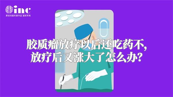 胶质瘤放疗以后还吃药不，放疗后又涨大了怎么办？