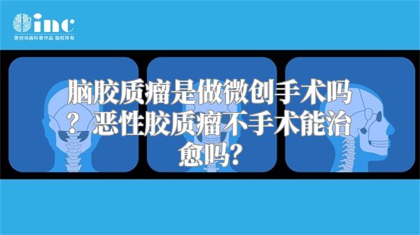 脑胶质瘤是做微创手术吗？恶性胶质瘤不手术能治愈吗？