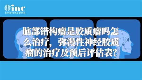 脑部错构瘤是胶质瘤吗怎么治疗，弥漫性神经胶质瘤的治疗及预后评估表？