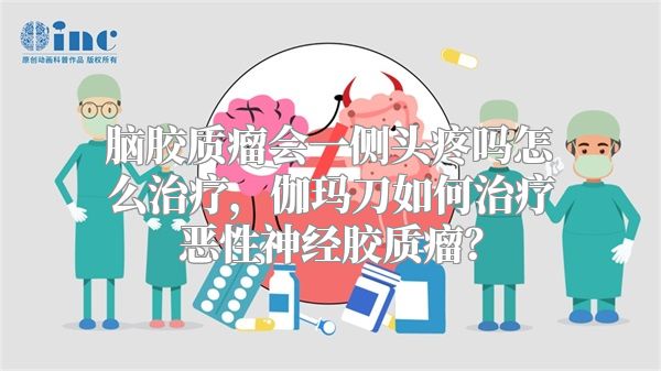 脑胶质瘤会一侧头疼吗怎么治疗，伽玛刀如何治疗恶性神经胶质瘤？