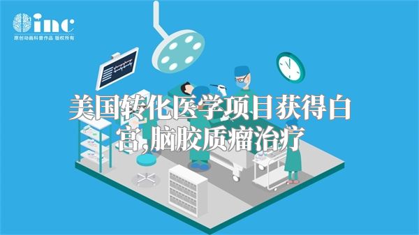 美国转化医学项目获得白宫,脑胶质瘤治疗