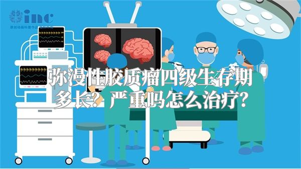 弥漫性胶质瘤四级生存期多长？严重吗怎么治疗？