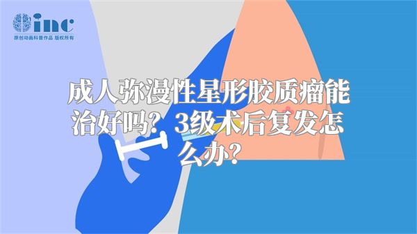 成人弥漫性星形胶质瘤能治好吗？3级术后复发怎么办？