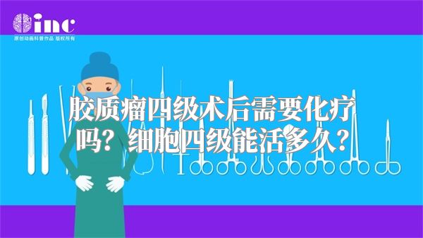 胶质瘤四级术后需要化疗吗？细胞四级能活多久？