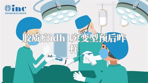 胶质瘤idh1突变型预后咋样