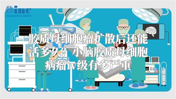 胶质母细胞瘤扩散后还能活多久？小脑胶质母细胞病瘤iv级有多严重