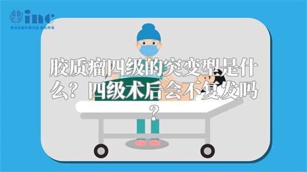 胶质瘤四级的突变型是什么？四级术后会不复发吗？