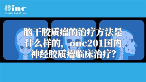 脑干胶质瘤的治疗方法是什么样的，onc201国内神经胶质瘤临床治疗？