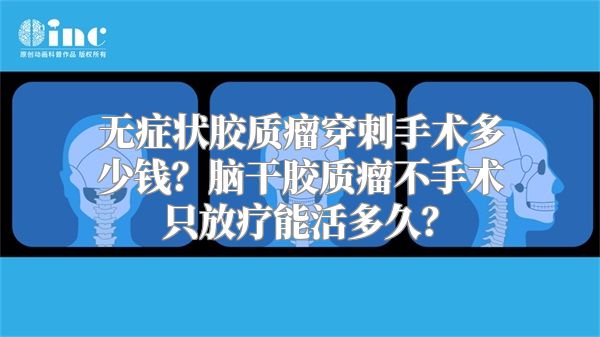 无症状胶质瘤穿刺手术多少钱？脑干胶质瘤不手术只放疗能活多久？