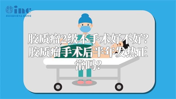 胶质瘤2级不手术好不好？胶质瘤手术后半年发热正常吗？