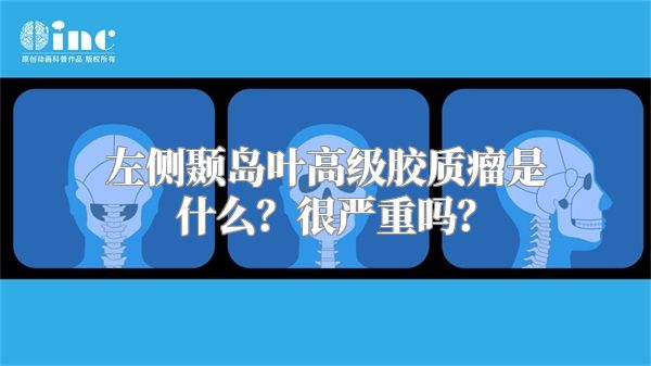 左侧颞岛叶高级胶质瘤是什么？很严重吗？