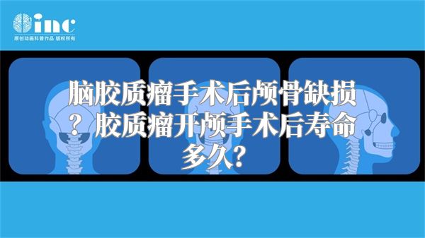 脑胶质瘤手术后颅骨缺损？胶质瘤开颅手术后寿命多久？