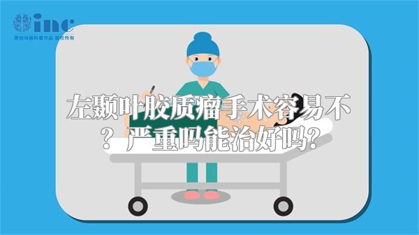 左颞叶胶质瘤手术容易不？严重吗能治好吗？