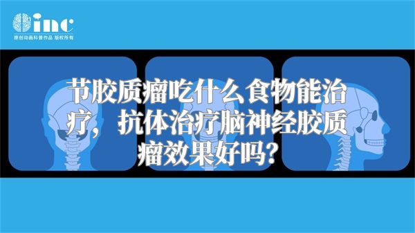 节胶质瘤吃什么食物能治疗，抗体治疗脑神经胶质瘤效果好吗？