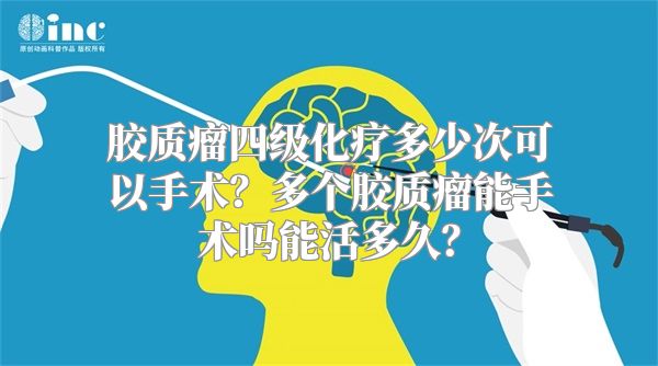 胶质瘤四级化疗多少次可以手术？多个胶质瘤能手术吗能活多久？