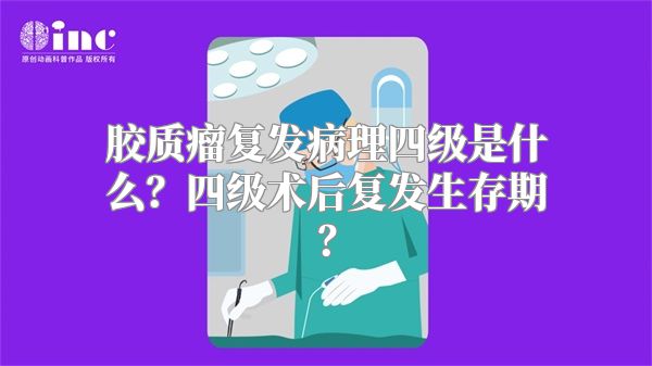 胶质瘤复发病理四级是什么？四级术后复发生存期？