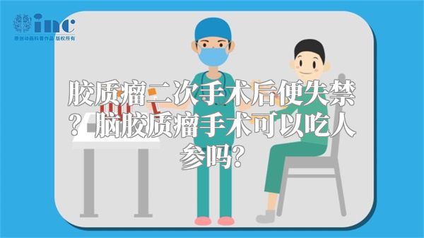 胶质瘤二次手术后便失禁？脑胶质瘤手术可以吃人参吗？