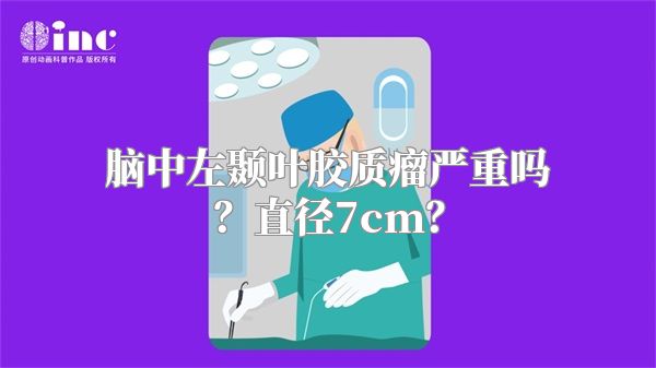 脑中左颞叶胶质瘤严重吗？直径7cm？