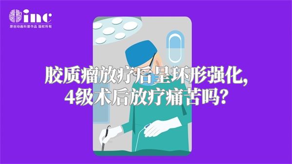 胶质瘤放疗后呈环形强化，4级术后放疗痛苦吗？