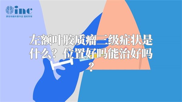 左额叶胶质瘤三级症状是什么？位置好吗能治好吗？