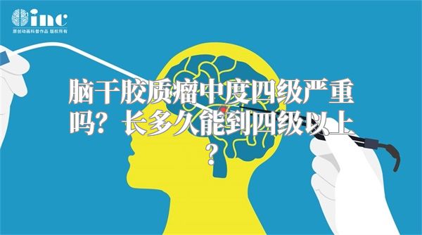 脑干胶质瘤中度四级严重吗？长多久能到四级以上？