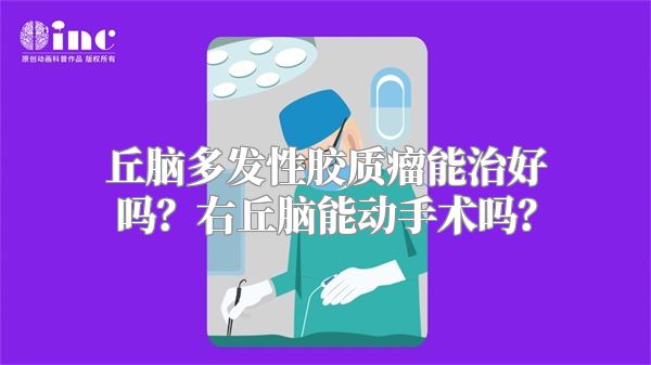 丘脑多发性胶质瘤能治好吗？右丘脑能动手术吗？