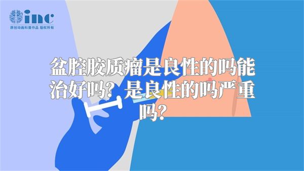 盆腔胶质瘤是良性的吗能治好吗？是良性的吗严重吗？