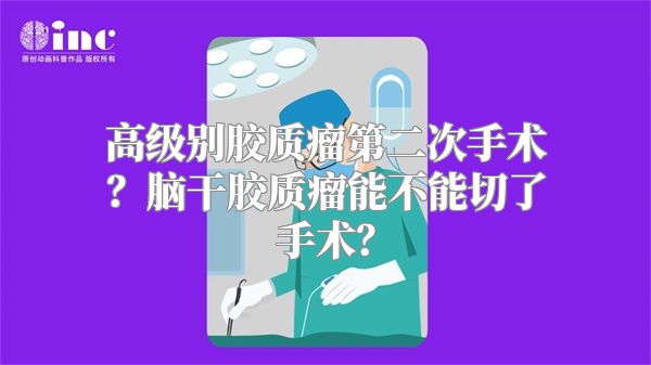 高级别胶质瘤第二次手术？脑干胶质瘤能不能切了手术？