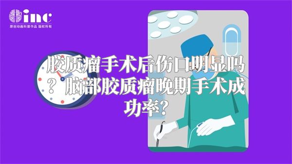 胶质瘤手术后伤口明显吗？脑部胶质瘤晚期手术成功率？