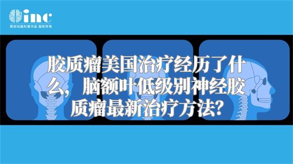 胶质瘤美国治疗经历了什么，脑额叶低级别神经胶质瘤最新治疗方法？